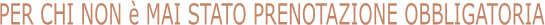 PER CHI NON  MAI STATO PRENOTAZIONE OBBLIGATORIA